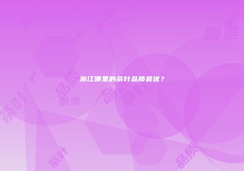 浙江哪里的茶叶品质最优？