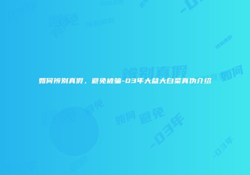 如何辨别真假，避免被骗-03年大益大白菜真伪介绍
