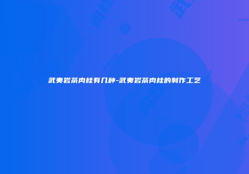 武夷岩茶肉桂有几种-武夷岩茶肉桂的制作工艺