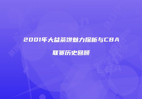2001年大益茶饼魅力探析与CBA联赛历史回顾
