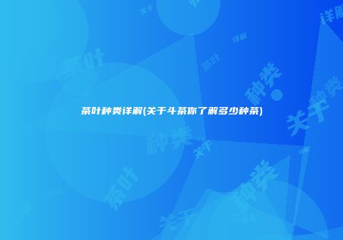 茶叶种类详解(关于斗茶你了解多少种茶)