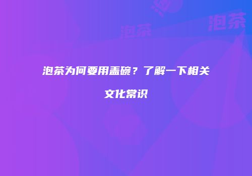 泡茶为何要用盖碗？了解一下相关文化常识