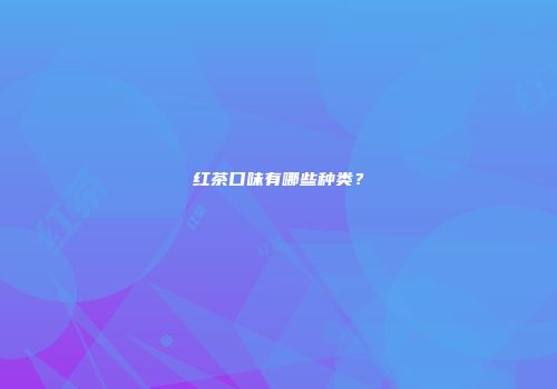 红茶口味有哪些种类？
