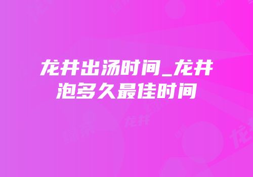 龙井出汤时间_龙井泡多久最佳时间