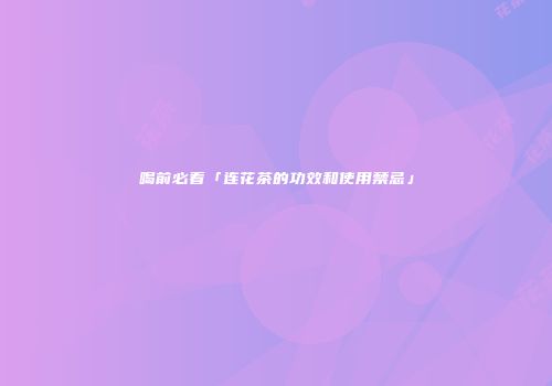 喝前必看「连花茶的功效和使用禁忌」