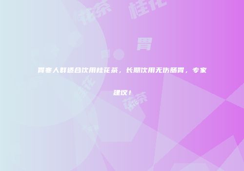 胃寒人群适合饮用桂花茶，长期饮用无伤肠胃，专家建议！