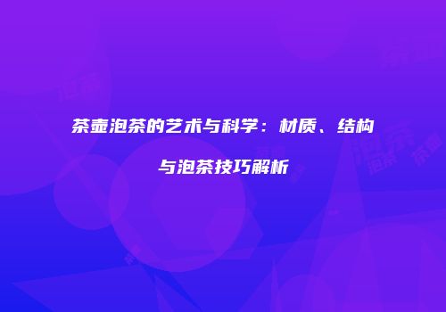 茶壶泡茶的艺术与科学：材质、结构与泡茶技巧解析