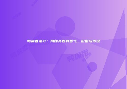 鸭屎香茶叶：揭秘其独特香气、价值与传说