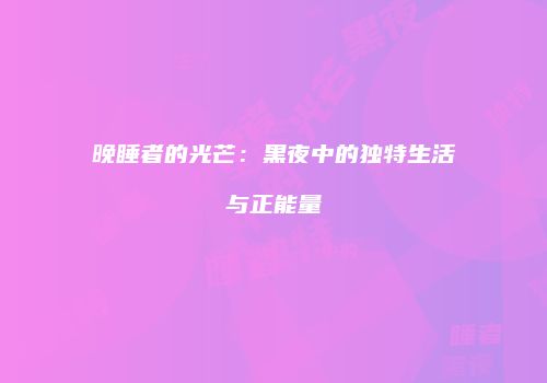 晚睡者的光芒：黑夜中的独特生活与正能量