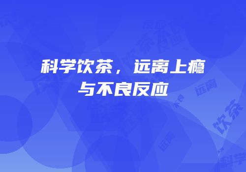 科学饮茶，远离上瘾与不良反应