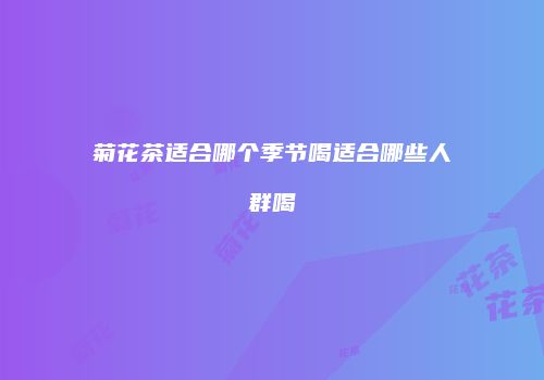 菊花茶适合哪个季节喝适合哪些人群喝