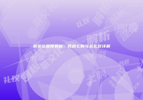 茶文化深度解析：四规七则与茶礼仪详解