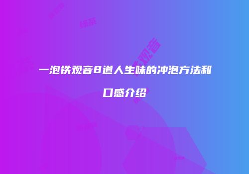 一泡铁观音8道人生味的冲泡方法和口感介绍