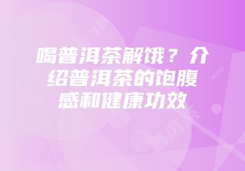喝普洱茶解饿？介绍普洱茶的饱腹感和健康功效