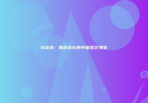 乌龙茶：源远流长的中国茶艺瑰宝