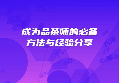 成为品茶师的必备方法与经验分享