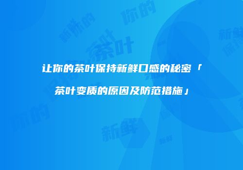 让你的茶叶保持新鲜口感的秘密「茶叶变质的原因及防范措施」