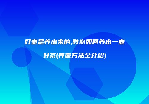 好壶是养出来的,教你如何养出一壶好茶(养壶方法全介绍)