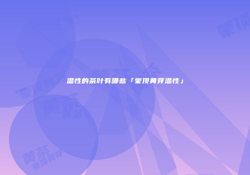 温性的茶叶有哪些「蒙顶黄芽温性」