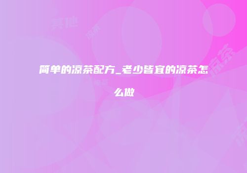 简单的凉茶配方_老少皆宜的凉茶怎么做