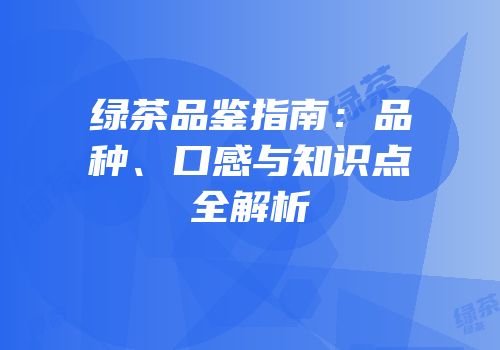 绿茶品鉴指南：品种、口感与知识点全解析