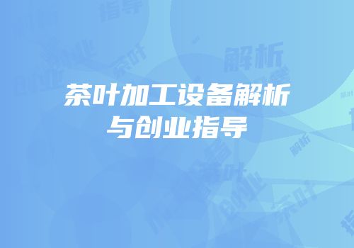 茶叶加工设备解析与创业指导