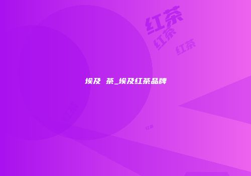 埃及 茶_埃及红茶品牌