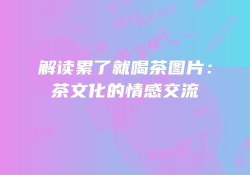 解读累了就喝茶图片：茶文化的情感交流