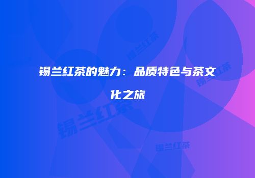 锡兰红茶的魅力：品质特色与茶文化之旅