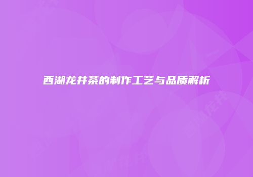 西湖龙井茶的制作工艺与品质解析