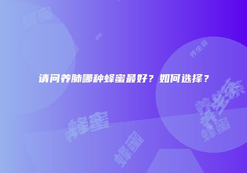 请问养肺哪种蜂蜜最好？如何选择？