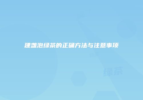 建盏泡绿茶的正确方法与注意事项