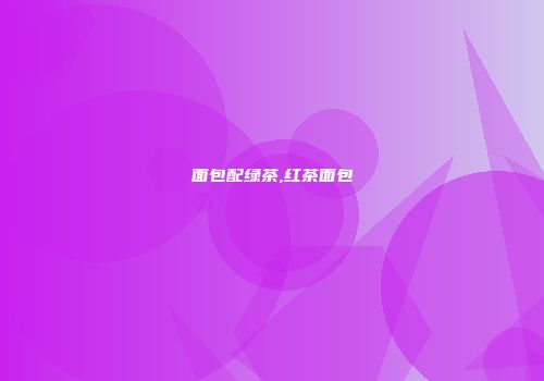 面包配绿茶,红茶面包