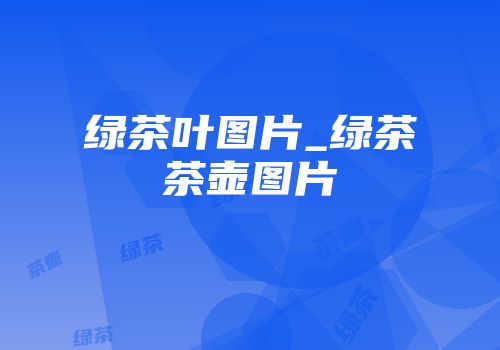 绿茶叶图片_绿茶茶壶图片