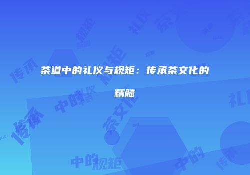 茶道中的礼仪与规矩：传承茶文化的精髓