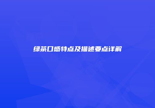 绿茶口感特点及描述要点详解
