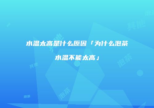 水温太高是什么原因「为什么泡茶水温不能太高」