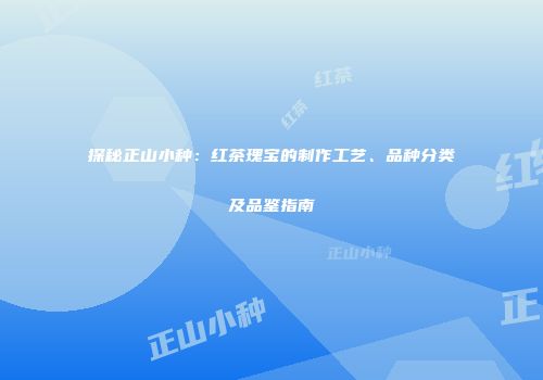 探秘正山小种：红茶瑰宝的制作工艺、品种分类及品鉴指南