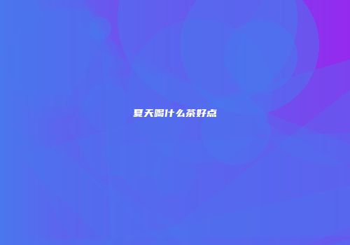夏天喝什么茶好点