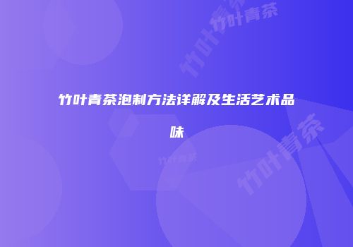 竹叶青茶泡制方法详解及生活艺术品味