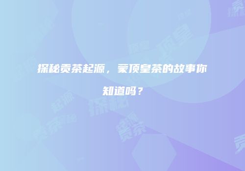 探秘贡茶起源，蒙顶皇茶的故事你知道吗？