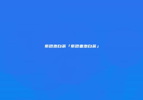 紫砂泡白茶「紫砂壶泡白茶」