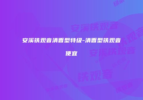 安溪铁观音清香型特级-清香型铁观音便宜