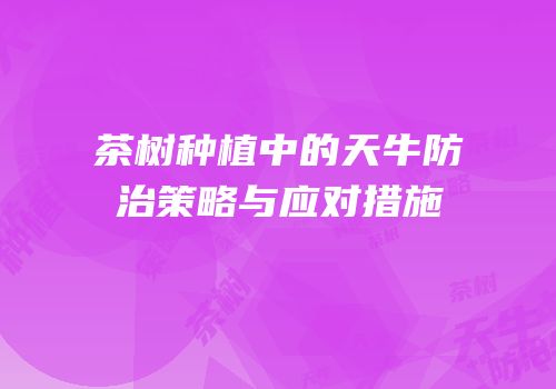 茶树种植中的天牛防治策略与应对措施