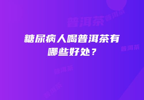 糖尿病人喝普洱茶有哪些好处？
