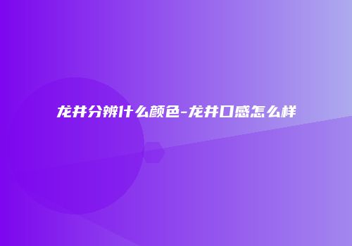 龙井分辨什么颜色-龙井口感怎么样