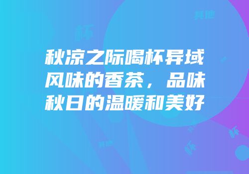 秋凉之际喝杯异域风味的香茶，品味秋日的温暖和美好
