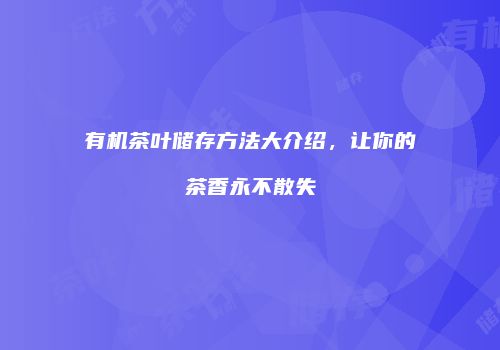 有机茶叶储存方法大介绍，让你的茶香永不散失
