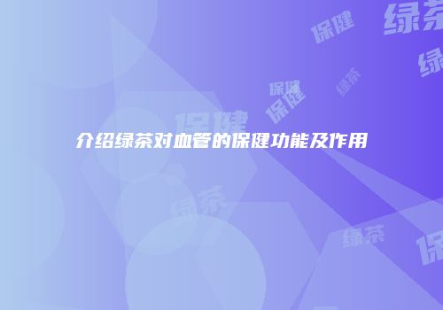 介绍绿茶对血管的保健功能及作用
