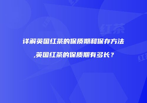 详解英国红茶的保质期和保存方法,英国红茶的保质期有多长？